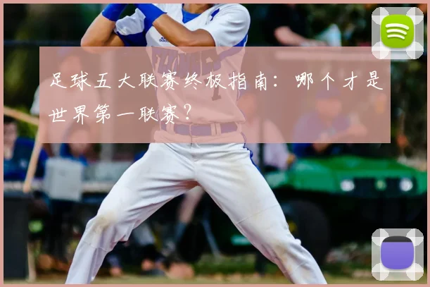 足球五大联赛终极指南：哪个才是世界第一联赛？