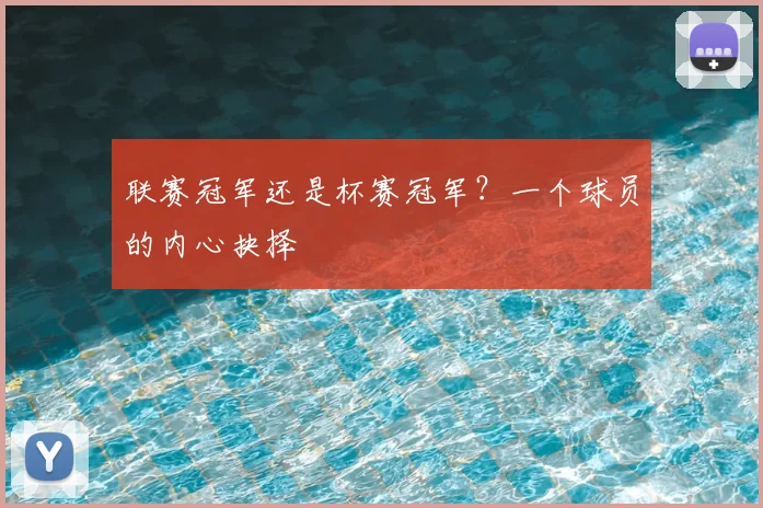 联赛冠军还是杯赛冠军?一个球员的内心抉择