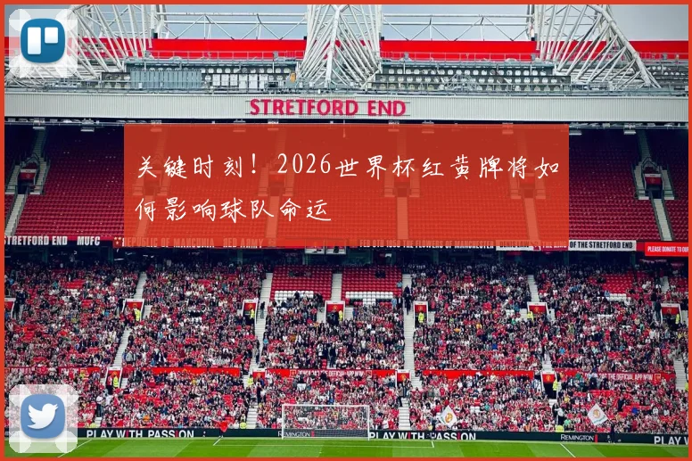 关键时刻!2026世界杯红黄牌将如何影响球队命运