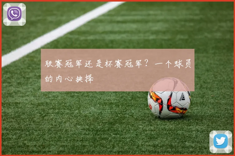 联赛冠军还是杯赛冠军？一个球员的内心抉择