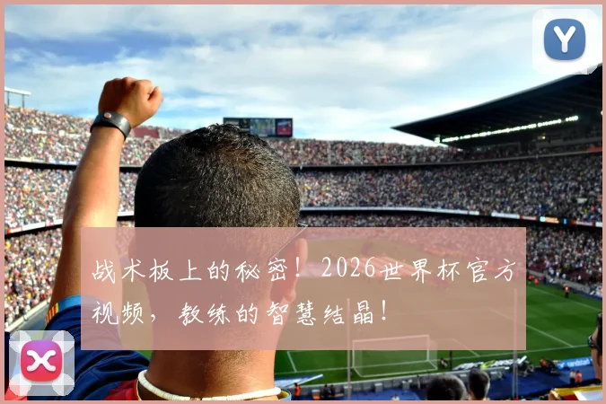 战术板上的秘密！2026世界杯官方视频，教练的智慧结晶！