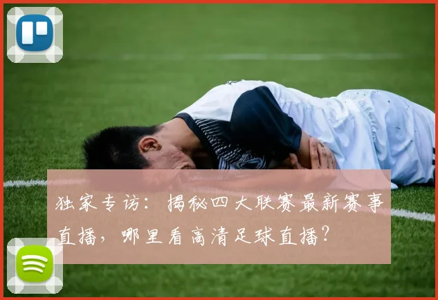 独家专访:揭秘四大联赛最新赛事直播,哪里看高清足球直播?