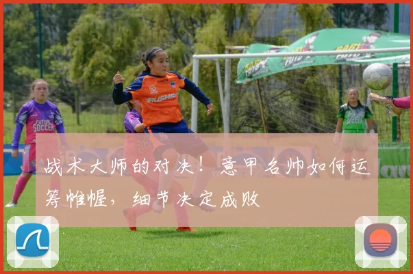 战术大师的对决!意甲名帅如何运筹帷幄,细节决定成败