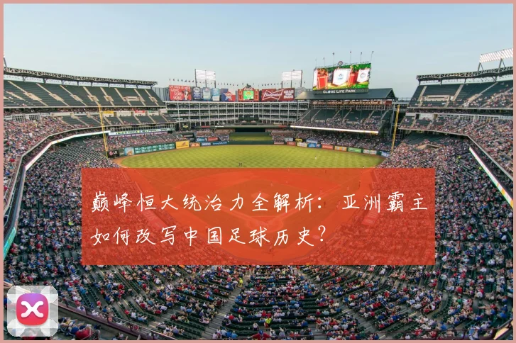 巅峰恒大统治力全解析：亚洲霸主如何改写中国足球历史？